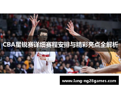 CBA星锐赛详细赛程安排与精彩亮点全解析 CBA星锐赛详细赛程安排与精彩亮点全解析