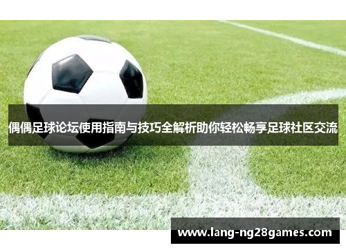 偶偶足球论坛使用指南与技巧全解析助你轻松畅享足球社区交流