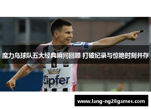 魔力鸟球队五大经典瞬间回顾 打破纪录与惊艳时刻并存