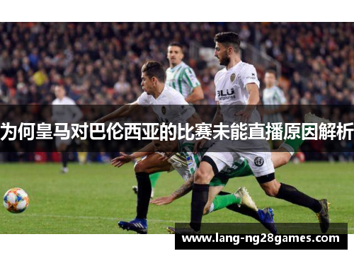 为何皇马对巴伦西亚的比赛未能直播原因解析 为何皇马对巴伦西亚的比赛未能直播原因解析