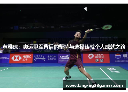 黄雅琼:奥运冠军背后的坚持与选择铸就个人成就之路 黄雅琼:奥运冠军背后的坚持与选择铸就个人成就之路