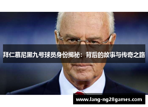 拜仁慕尼黑九号球员身份揭秘:背后的故事与传奇之路 拜仁慕尼黑九号球员身份揭秘:背后的故事与传奇之路