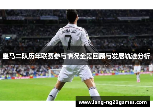 皇马二队历年联赛参与情况全景回顾与发展轨迹分析