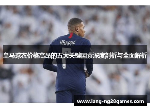 皇马球衣价格高昂的五大关键因素深度剖析与全面解析