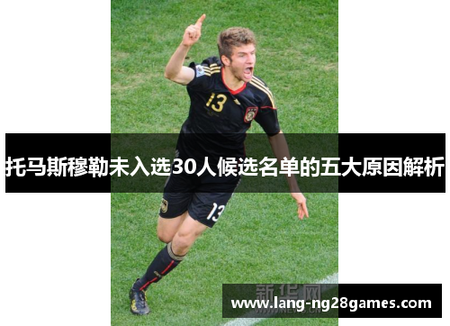 托马斯穆勒未入选30人候选名单的五大原因解析 托马斯穆勒未入选30人候选名单的五大原因解析