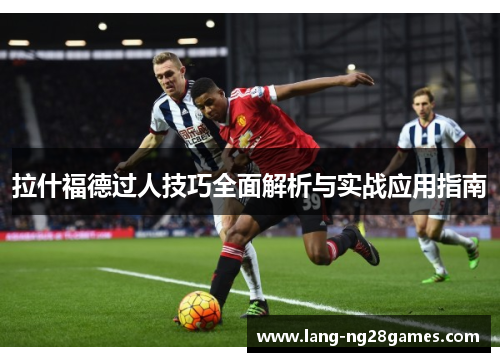 拉什福德过人技巧全面解析与实战应用指南 拉什福德过人技巧全面解析与实战应用指南