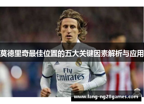 莫德里奇最佳位置的五大关键因素解析与应用 莫德里奇最佳位置的五大关键因素解析与应用