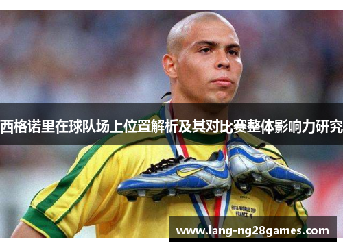 西格诺里在球队场上位置解析及其对比赛整体影响力研究