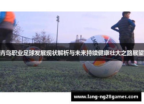 青岛职业足球发展现状解析与未来持续健康壮大之路展望 青岛职业足球发展现状解析与未来持续健康壮大之路展望
