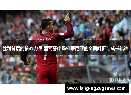 胜利背后的核心力量 葡萄牙中场维蒂尼亚的全面解析与成长轨迹 胜利背后的核心力量 葡萄牙中场维蒂尼亚的全面解析与成长轨迹