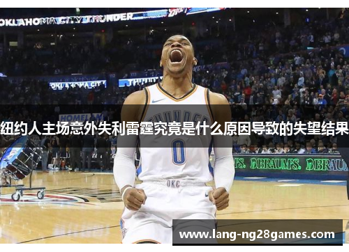纽约人主场意外失利雷霆究竟是什么原因导致的失望结果 纽约人主场意外失利雷霆究竟是什么原因导致的失望结果