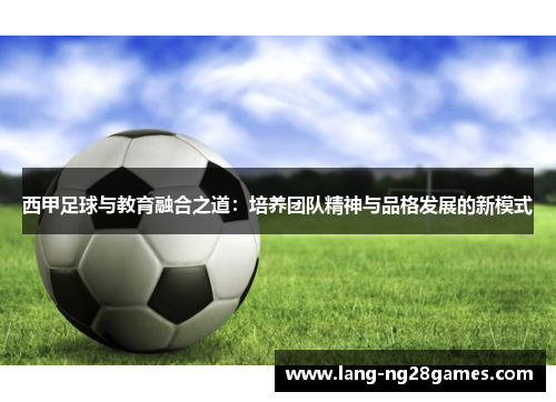西甲足球与教育融合之道:培养团队精神与品格发展的新模式 西甲足球与教育融合之道:培养团队精神与品格发展的新模式