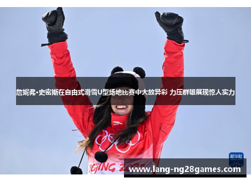 詹妮弗·史密斯在自由式滑雪U型场地比赛中大放异彩 力压群雄展现惊人实力 詹妮弗·史密斯在自由式滑雪U型场地比赛中大放异彩 力压群雄展现惊人实力