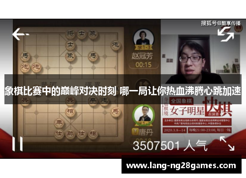象棋比赛中的巅峰对决时刻 哪一局让你热血沸腾心跳加速 象棋比赛中的巅峰对决时刻 哪一局让你热血沸腾心跳加速