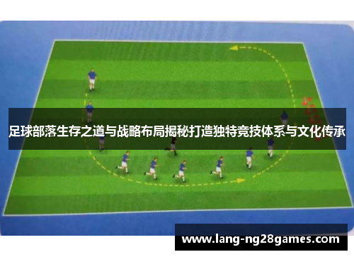 足球部落生存之道与战略布局揭秘打造独特竞技体系与文化传承