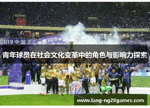 青年球员在社会文化变革中的角色与影响力探索 青年球员在社会文化变革中的角色与影响力探索