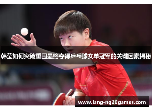 韩莹如何突破重围最终夺得乒乓球女单冠军的关键因素揭秘