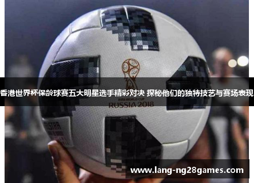 香港世界杯保龄球赛五大明星选手精彩对决 探秘他们的独特技艺与赛场表现 香港世界杯保龄球赛五大明星选手精彩对决 探秘他们的独特技艺与赛场表现