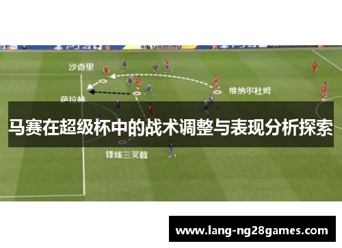 马赛在超级杯中的战术调整与表现分析探索 马赛在超级杯中的战术调整与表现分析探索