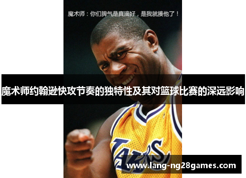 魔术师约翰逊快攻节奏的独特性及其对篮球比赛的深远影响 魔术师约翰逊快攻节奏的独特性及其对篮球比赛的深远影响