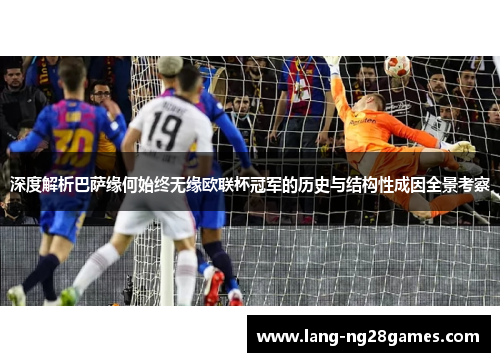 深度解析巴萨缘何始终无缘欧联杯冠军的历史与结构性成因全景考察