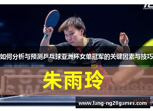 如何分析与预测乒乓球亚洲杯女单冠军的关键因素与技巧