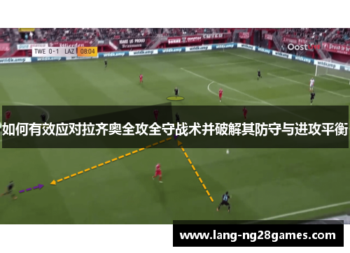 如何有效应对拉齐奥全攻全守战术并破解其防守与进攻平衡