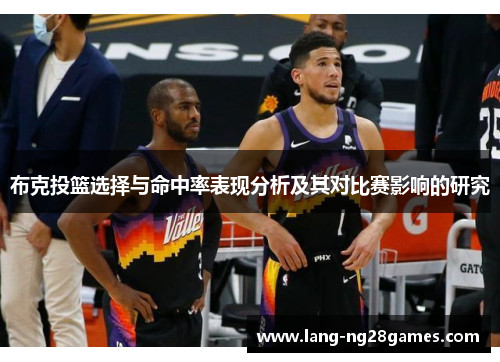布克投篮选择与命中率表现分析及其对比赛影响的研究