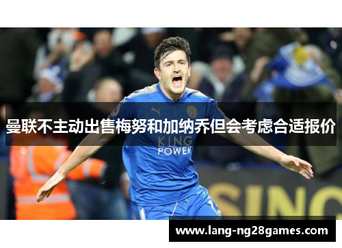 曼联不主动出售梅努和加纳乔但会考虑合适报价