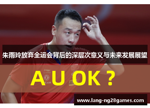 朱雨玲放弃全运会背后的深层次意义与未来发展展望 朱雨玲放弃全运会背后的深层次意义与未来发展展望