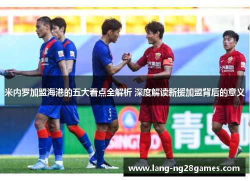 米内罗加盟海港的五大看点全解析 深度解读新援加盟背后的意义 米内罗加盟海港的五大看点全解析 深度解读新援加盟背后的意义