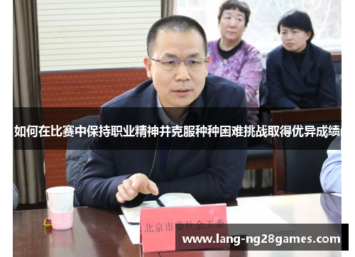 如何在比赛中保持职业精神并克服种种困难挑战取得优异成绩