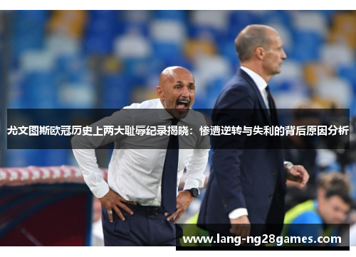 尤文图斯欧冠历史上两大耻辱纪录揭晓：惨遭逆转与失利的背后原因分析