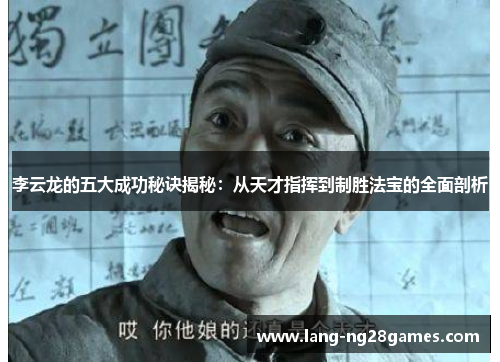 李云龙的五大成功秘诀揭秘：从天才指挥到制胜法宝的全面剖析