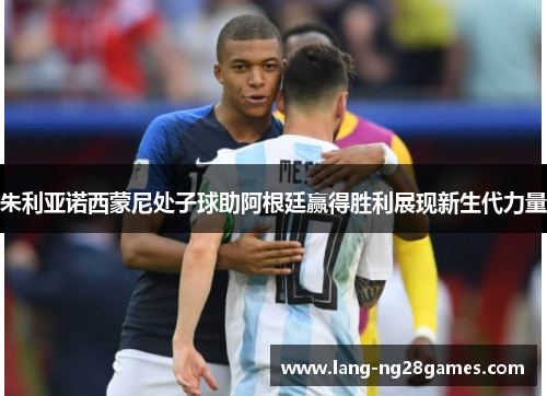 朱利亚诺西蒙尼处子球助阿根廷赢得胜利展现新生代力量 朱利亚诺西蒙尼处子球助阿根廷赢得胜利展现新生代力量