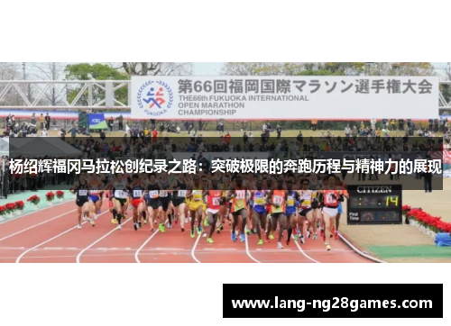 杨绍辉福冈马拉松创纪录之路：突破极限的奔跑历程与精神力的展现