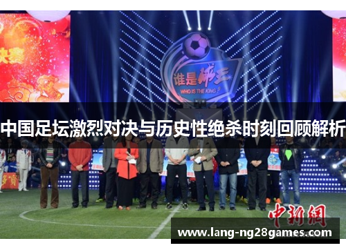 中国足坛激烈对决与历史性绝杀时刻回顾解析