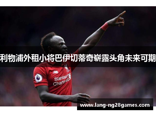 利物浦外租小将巴伊切蒂奇崭露头角未来可期 利物浦外租小将巴伊切蒂奇崭露头角未来可期