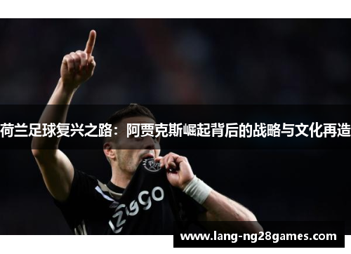荷兰足球复兴之路：阿贾克斯崛起背后的战略与文化再造