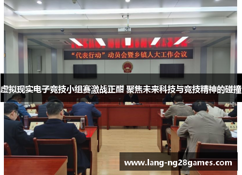 虚拟现实电子竞技小组赛激战正酣 聚焦未来科技与竞技精神的碰撞